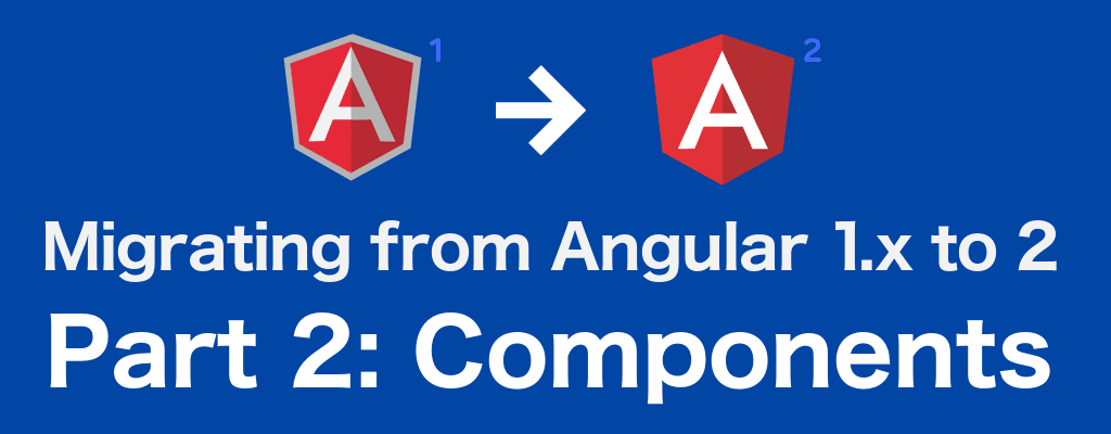 Angular 1 to 2: Part 2, Components